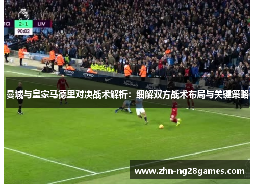 曼城与皇家马德里对决战术解析：细解双方战术布局与关键策略
