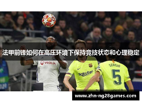 法甲前锋如何在高压环境下保持竞技状态和心理稳定