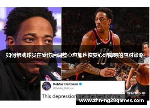 如何帮助球员在受伤后调整心态加速恢复心理障碍的应对策略