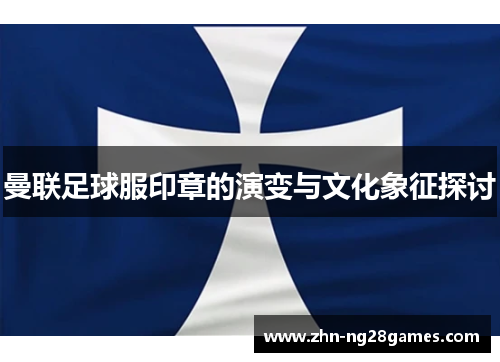 曼联足球服印章的演变与文化象征探讨 曼联足球服印章的演变与文化象征探讨