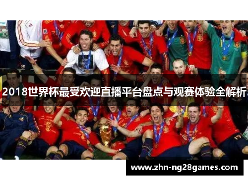 2018世界杯最受欢迎直播平台盘点与观赛体验全解析 2018世界杯最受欢迎直播平台盘点与观赛体验全解析