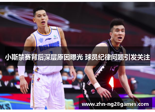 小斯禁赛背后深层原因曝光 球员纪律问题引发关注