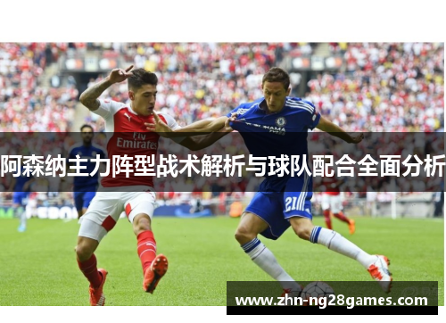 阿森纳主力阵型战术解析与球队配合全面分析