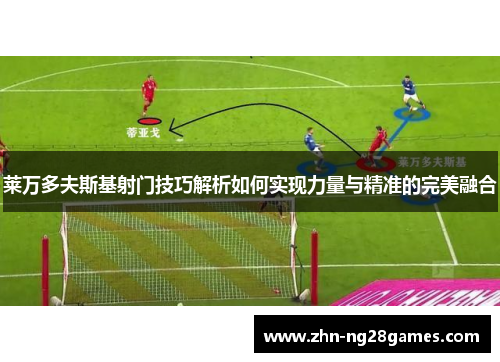 莱万多夫斯基射门技巧解析如何实现力量与精准的完美融合 莱万多夫斯基射门技巧解析如何实现力量与精准的完美融合