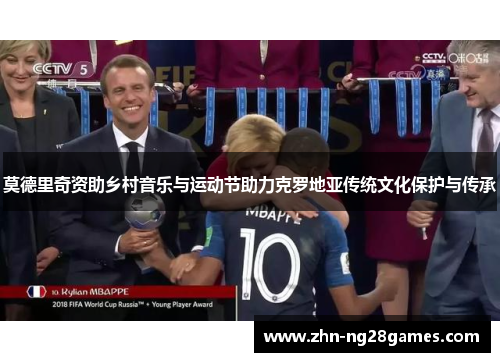 莫德里奇资助乡村音乐与运动节助力克罗地亚传统文化保护与传承 莫德里奇资助乡村音乐与运动节助力克罗地亚传统文化保护与传承