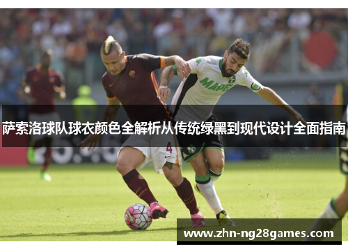 萨索洛球队球衣颜色全解析从传统绿黑到现代设计全面指南 萨索洛球队球衣颜色全解析从传统绿黑到现代设计全面指南