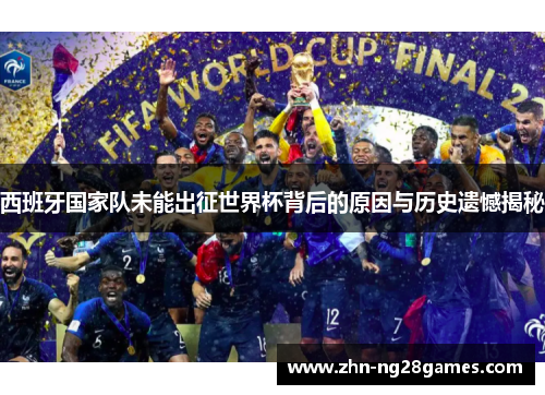 西班牙国家队未能出征世界杯背后的原因与历史遗憾揭秘 西班牙国家队未能出征世界杯背后的原因与历史遗憾揭秘