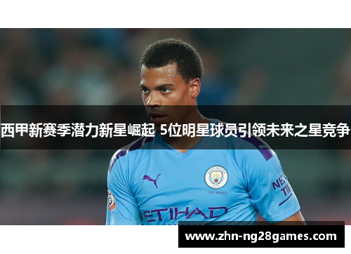 西甲新赛季潜力新星崛起 5位明星球员引领未来之星竞争