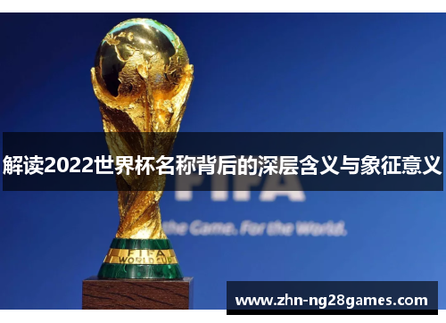 解读2022世界杯名称背后的深层含义与象征意义 解读2022世界杯名称背后的深层含义与象征意义