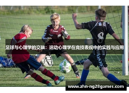 足球与心理学的交融:运动心理学在竞技表现中的实践与应用 足球与心理学的交融:运动心理学在竞技表现中的实践与应用