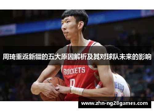周琦重返新疆的五大原因解析及其对球队未来的影响 周琦重返新疆的五大原因解析及其对球队未来的影响