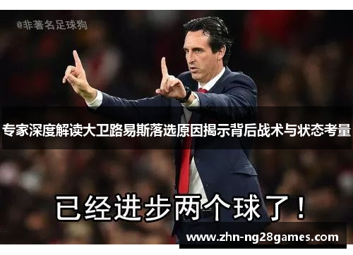 专家深度解读大卫路易斯落选原因揭示背后战术与状态考量 专家深度解读大卫路易斯落选原因揭示背后战术与状态考量