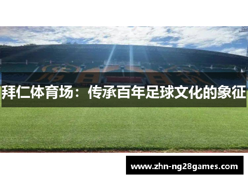 拜仁体育场:传承百年足球文化的象征 拜仁体育场:传承百年足球文化的象征