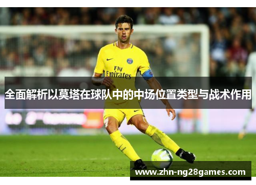 全面解析以莫塔在球队中的中场位置类型与战术作用