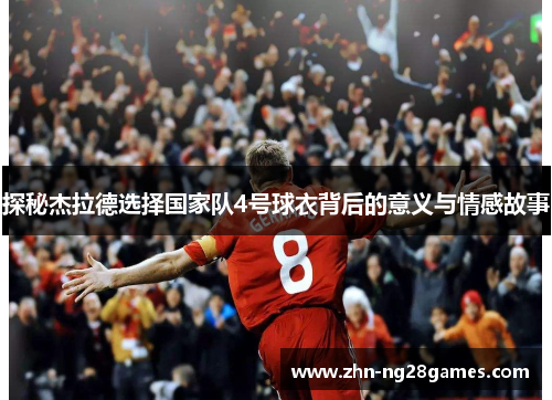 探秘杰拉德选择国家队4号球衣背后的意义与情感故事
