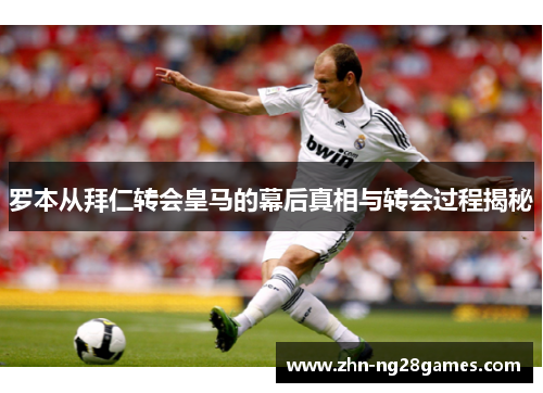 罗本从拜仁转会皇马的幕后真相与转会过程揭秘