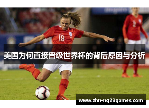 美国为何直接晋级世界杯的背后原因与分析 美国为何直接晋级世界杯的背后原因与分析