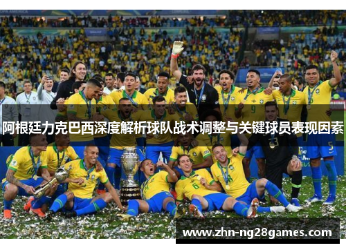 阿根廷力克巴西深度解析球队战术调整与关键球员表现因素