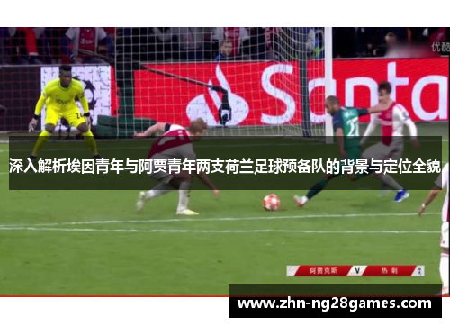 深入解析埃因青年与阿贾青年两支荷兰足球预备队的背景与定位全貌