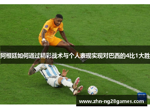 阿根廷如何通过精彩战术与个人表现实现对巴西的4比1大胜