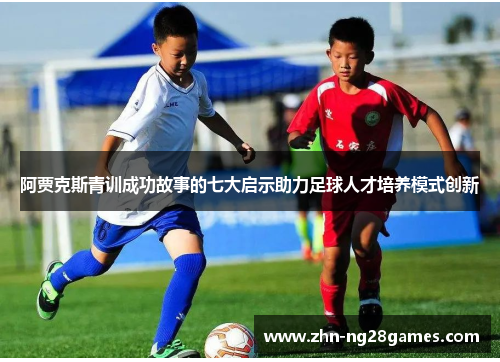 阿贾克斯青训成功故事的七大启示助力足球人才培养模式创新