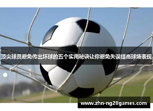 顶尖球员避免传出坏球的五个实用秘诀让你避免失误提高球场表现