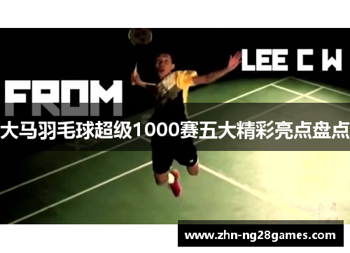 大马羽毛球超级1000赛五大精彩亮点盘点