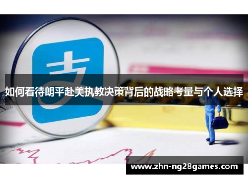 如何看待朗平赴美执教决策背后的战略考量与个人选择