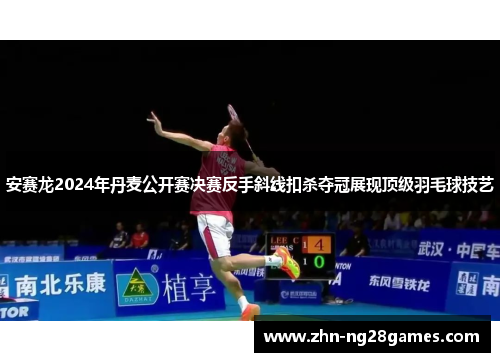 安赛龙2024年丹麦公开赛决赛反手斜线扣杀夺冠展现顶级羽毛球技艺