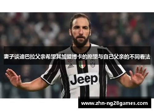 妻子谈迪巴拉父亲希望其加盟博卡的愿望与自己父亲的不同看法