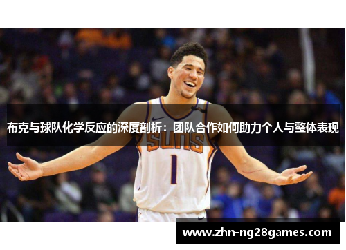 布克与球队化学反应的深度剖析：团队合作如何助力个人与整体表现