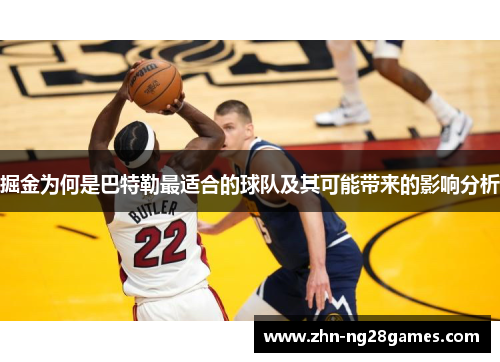 掘金为何是巴特勒最适合的球队及其可能带来的影响分析