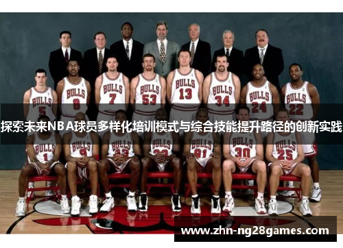 探索未来NBA球员多样化培训模式与综合技能提升路径的创新实践