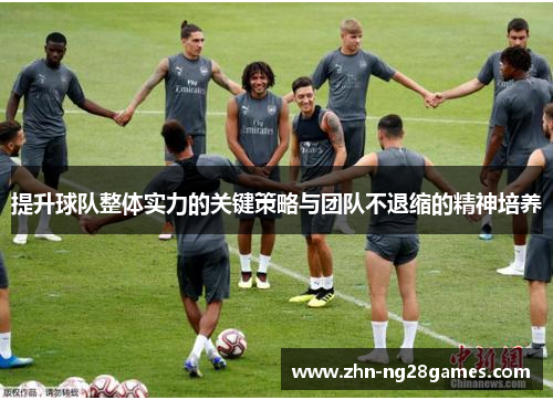 提升球队整体实力的关键策略与团队不退缩的精神培养