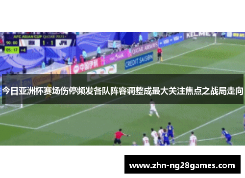 今日亚洲杯赛场伤停频发各队阵容调整成最大关注焦点之战局走向