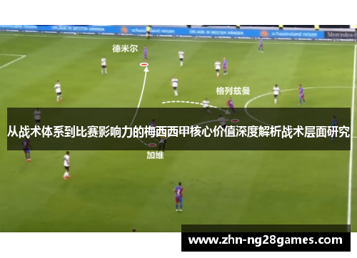 从战术体系到比赛影响力的梅西西甲核心价值深度解析战术层面研究