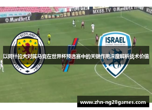 以阿什拉夫对阵马竞在世界杯预选赛中的关键作用深度解析战术价值