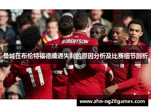 曼城在布伦特福德遭遇失利的原因分析及比赛细节剖析