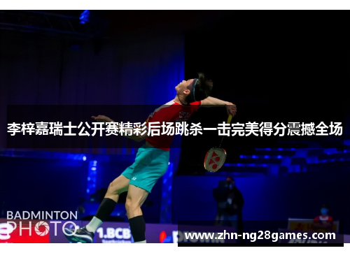 李梓嘉瑞士公开赛精彩后场跳杀一击完美得分震撼全场 李梓嘉瑞士公开赛精彩后场跳杀一击完美得分震撼全场