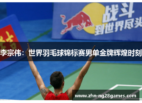 李宗伟：世界羽毛球锦标赛男单金牌辉煌时刻