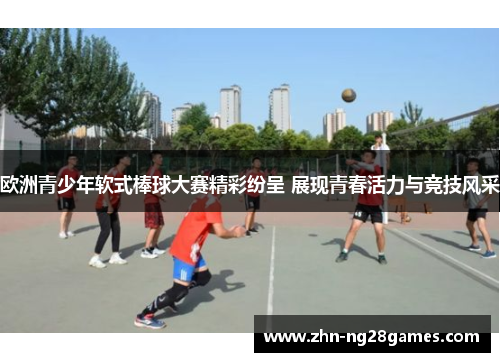 欧洲青少年软式棒球大赛精彩纷呈 展现青春活力与竞技风采