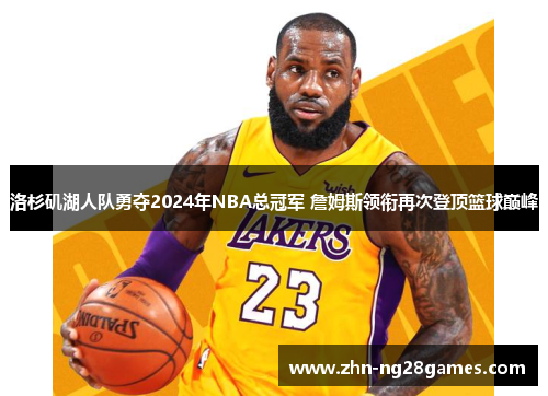 洛杉矶湖人队勇夺2024年NBA总冠军 詹姆斯领衔再次登顶篮球巅峰