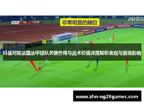 科曼对阵法国法甲球队关键作用与战术价值深度解析表现与赛场影响
