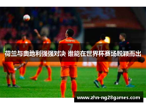 荷兰与奥地利强强对决 谁能在世界杯赛场脱颖而出