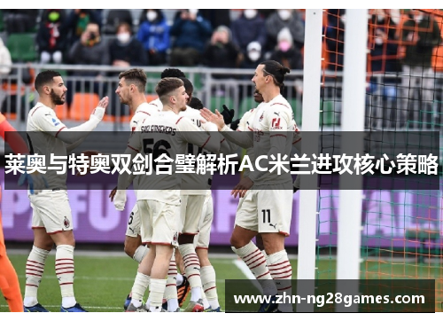 莱奥与特奥双剑合璧解析AC米兰进攻核心策略