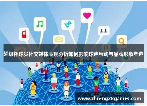 超级杯球员社交媒体表现分析如何影响球迷互动与品牌形象塑造