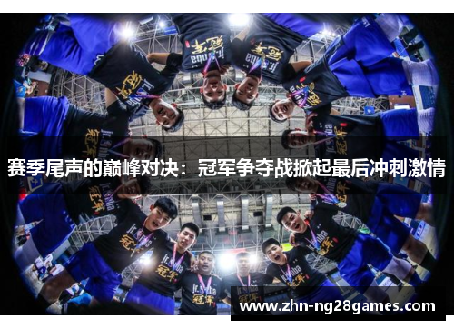 赛季尾声的巅峰对决：冠军争夺战掀起最后冲刺激情