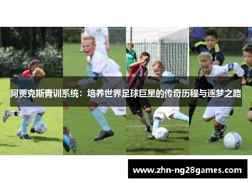 阿贾克斯青训系统：培养世界足球巨星的传奇历程与逐梦之路